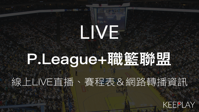 P.League+職籃聯盟，線上LIVE直播｜轉播資訊＆賽程表